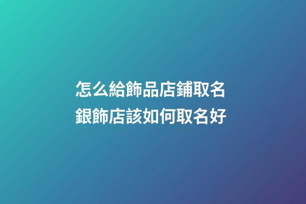 怎么給飾品店鋪取名 銀飾店該如何取名好-第1張-店鋪起名-玄機派